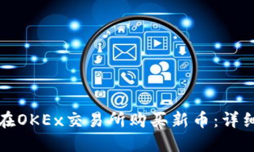 如何在OKEx交易所购买新币：详细指南