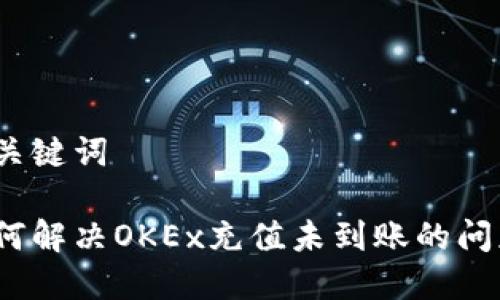 和关键词

如何解决OKEx充值未到账的问题？