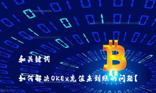 和关键词

如何解决OKEx充值未到账的问题？