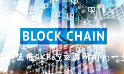 如何下载和使用OKPay交易所App：一步步指南