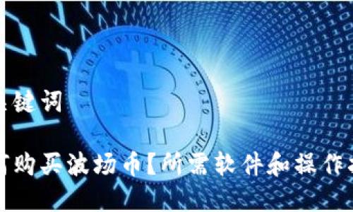 和关键词

如何购买波场币？所需软件和操作指南