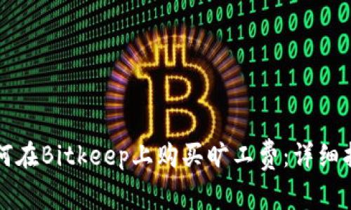 如何在Bitkeep上购买旷工费：详细指南