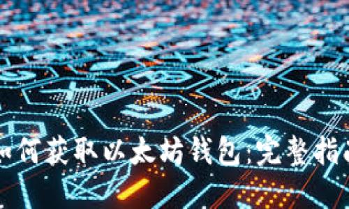 如何获取以太坊钱包：完整指南