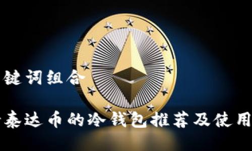 与关键词组合
支持泰达币的冷钱包推荐及使用指南