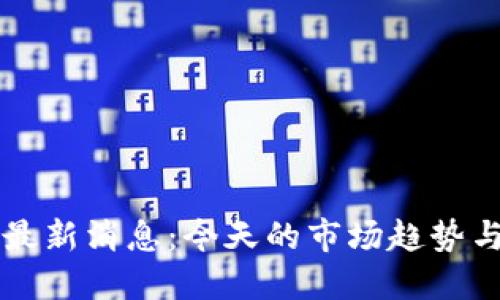 币圈行情最新消息：今天的市场趋势与投资建议