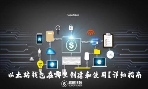 以太坊钱包在哪里创建和使用？详细指南