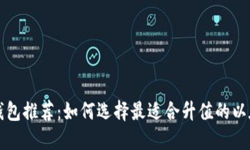 以太坊钱包推荐：如何选择最适合升值的以太坊钱包