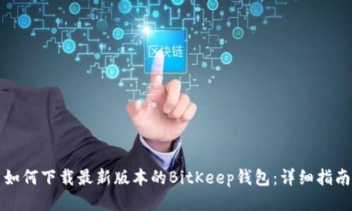 如何下载最新版本的BitKeep钱包：详细指南
