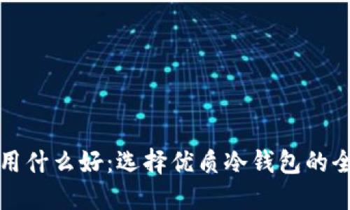 冷钱包用什么好：选择优质冷钱包的全面指南
