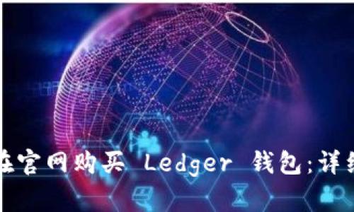 如何在官网购买 Ledger 钱包：详细指南