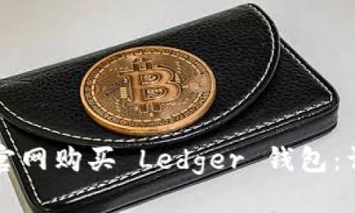 如何在官网购买 Ledger 钱包：详细指南