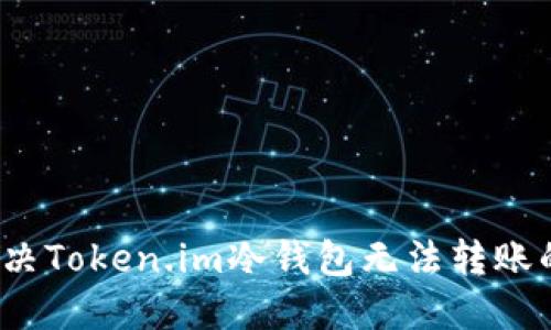 如何解决Token.im冷钱包无法转账的问题？
