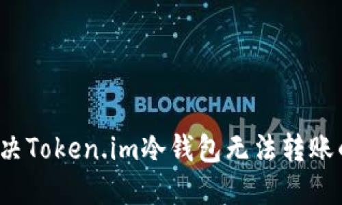 如何解决Token.im冷钱包无法转账的问题？