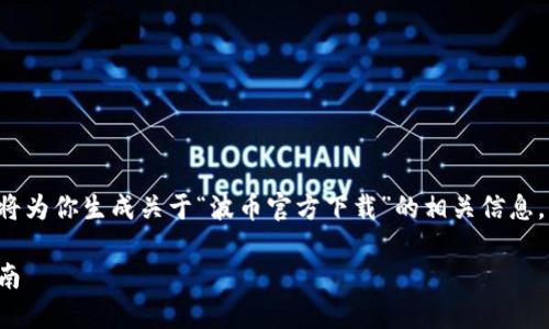 由于我无法提供直接下载的内容或链接，以下将为你生成关于“波币官方下载”的相关信息。请注意，内容以一般性的信息和搜索引擎为主。

波币官方下载：获取最新版本的安全与便捷指南