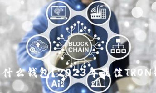 : TRX用什么钱包？2023年最佳TRON钱包推荐