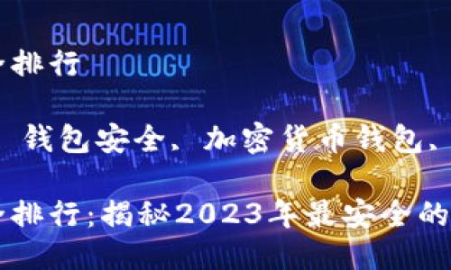 币圈钱包安全排行

关键词：币圈, 钱包安全, 加密货币钱包, 钱包排行

币圈钱包安全排行：揭秘2023年最安全的加密货币钱包