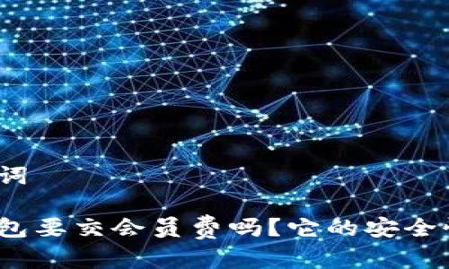 和关键词

数字钱包要交会员费吗？它的安全性如何？