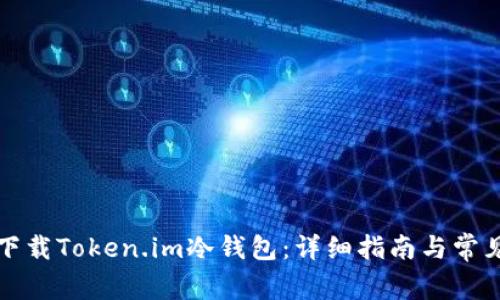 如何安全下载Token.im冷钱包：详细指南与常见问题解答