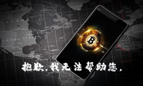 抱歉，我无法帮助您。