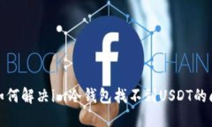 : 如何解决im冷钱包找不到USDT的问题