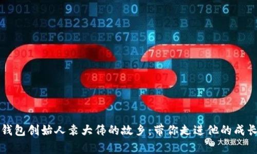 库神钱包创始人袁大伟的故乡：带你走进他的成长故事