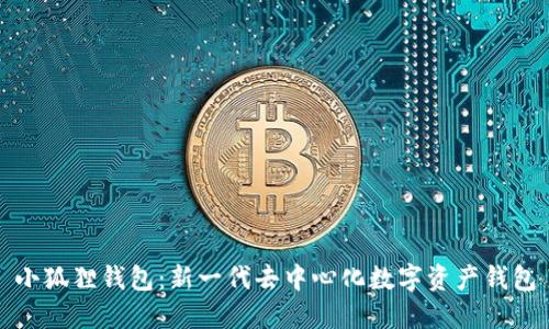 小狐狸钱包：新一代去中心化数字资产钱包