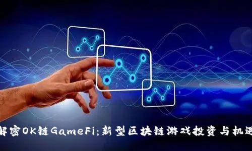 解密OK链GameFi：新型区块链游戏投资与机遇