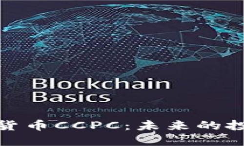 全面解读数字货币CCPC：未来的投资机会与风险