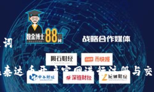 与关键词

如何在泰达币开户官网进行注册与交易指南