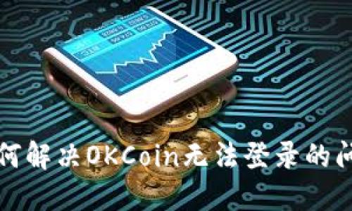 如何解决OKCoin无法登录的问题