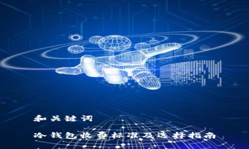 和关键词

冷钱包收费标准及选择指南